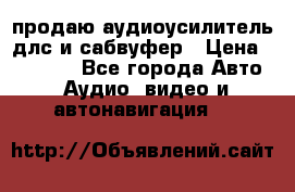 продаю аудиоусилитель длс и сабвуфер › Цена ­ 15 500 - Все города Авто » Аудио, видео и автонавигация   